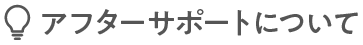 アフターサポートについて